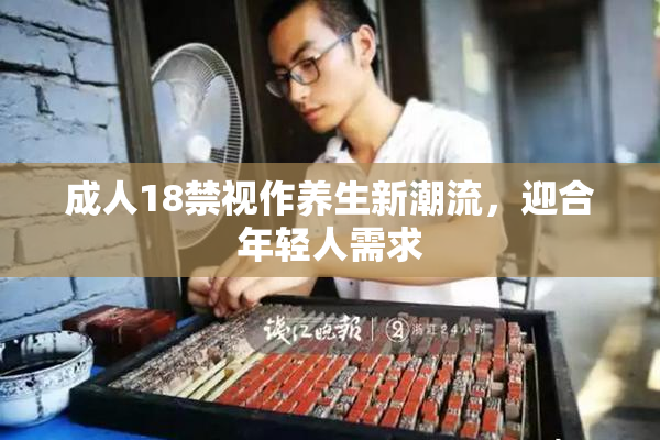 成人18禁视作养生新潮流，迎合年轻人需求