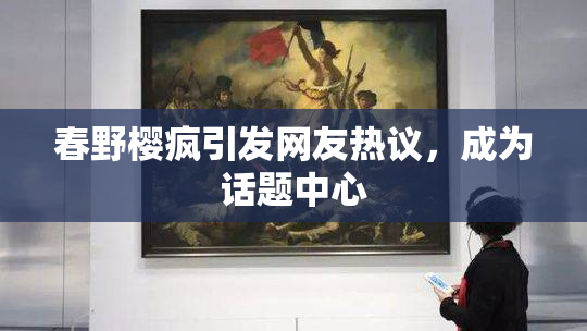 春野樱疯引发网友热议，成为话题中心