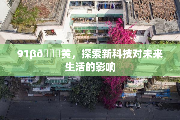 91β🔞黄，探索新科技对未来生活的影响