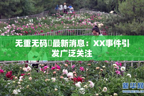 无重无码囯最新消息：XX事件引发广泛关注