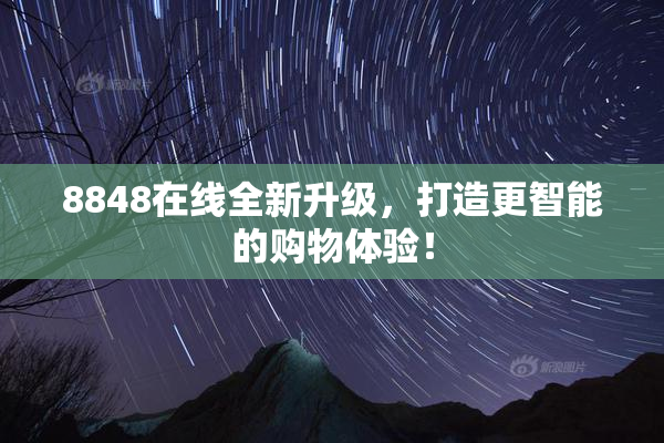 8848在线全新升级，打造更智能的购物体验！