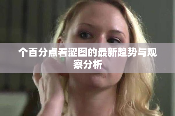 个百分点看涩图的最新趋势与观察分析
