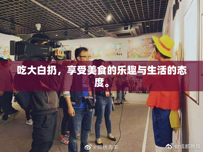 吃大白扔，享受美食的乐趣与生活的态度。