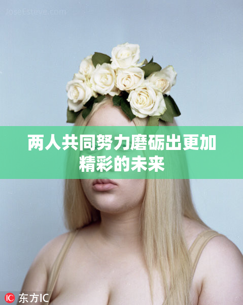 两人共同努力磨砺出更加精彩的未来