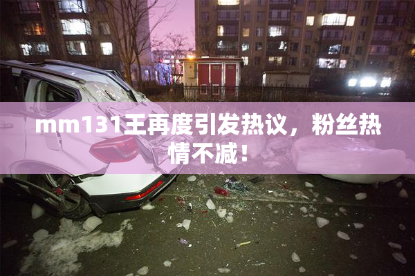 mm131王再度引发热议，粉丝热情不减！
