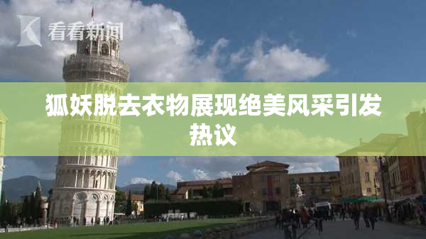狐妖脱去衣物展现绝美风采引发热议