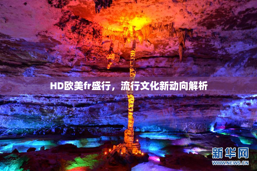 HD欧美fr盛行，流行文化新动向解析