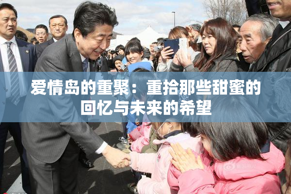 爱情岛的重聚：重拾那些甜蜜的回忆与未来的希望