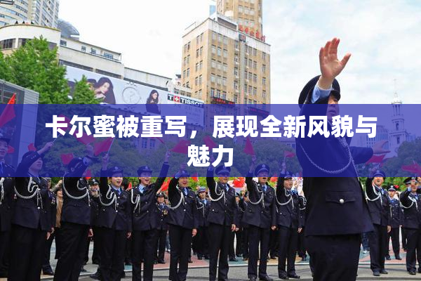 卡尔蜜被重写，展现全新风貌与魅力