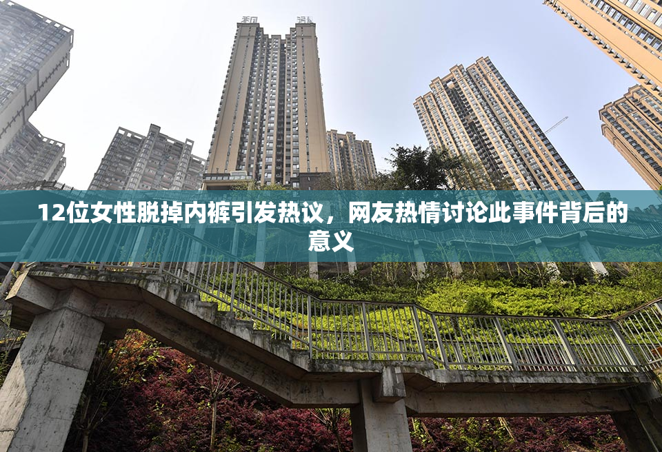 12位女性脱掉内裤引发热议，网友热情讨论此事件背后的意义