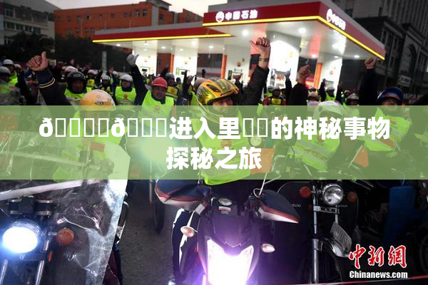 🔞‌🍌进入里❌‌的神秘事物探秘之旅