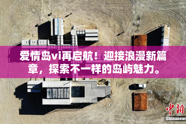 爱情岛vi再启航！迎接浪漫新篇章，探索不一样的岛屿魅力。