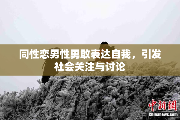 同性恋男性勇敢表达自我，引发社会关注与讨论