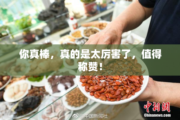 你真棒，真的是太厉害了，值得称赞！