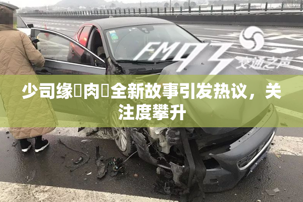 少司缘婬肉泬全新故事引发热议，关注度攀升