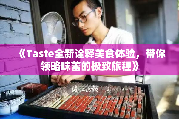 《Taste全新诠释美食体验，带你领略味蕾的极致旅程》