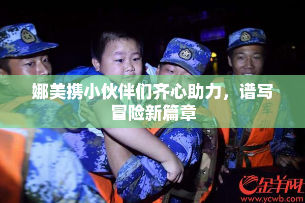 娜美携小伙伴们齐心助力，谱写冒险新篇章