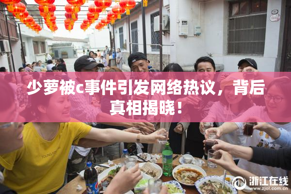少萝被c事件引发网络热议，背后真相揭晓！