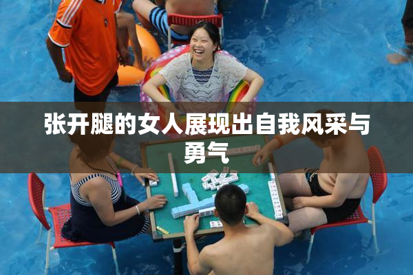 张开腿的女人展现出自我风采与勇气