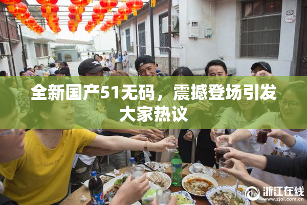 全新国产51无码，震撼登场引发大家热议