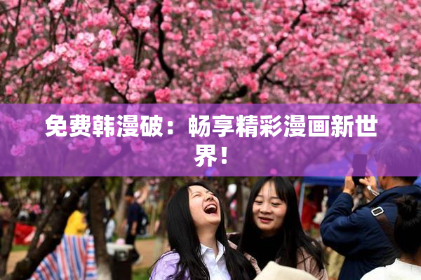 免费韩漫破：畅享精彩漫画新世界！