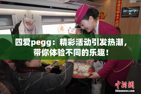 四爱pegg：精彩活动引发热潮，带你体验不同的乐趣！