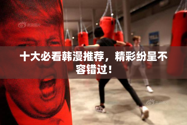 十大必看韩漫推荐，精彩纷呈不容错过！