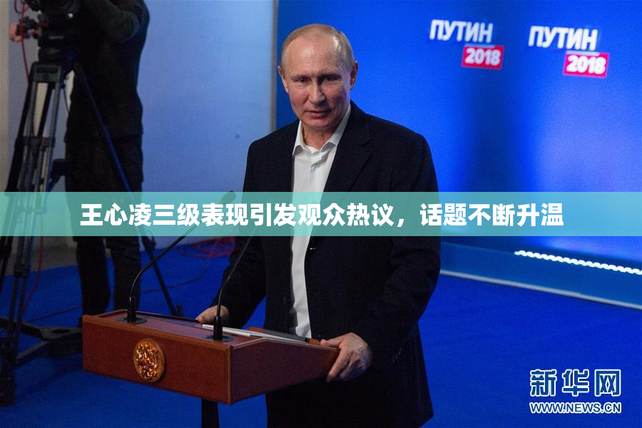 王心凌三级表现引发观众热议，话题不断升温