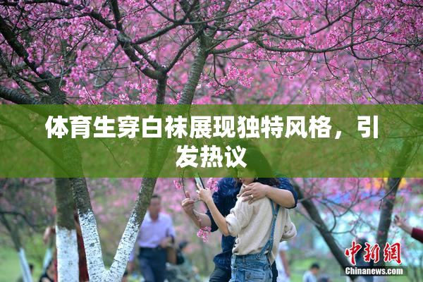 体育生穿白袜展现独特风格，引发热议