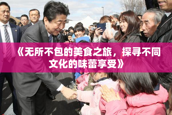 《无所不包的美食之旅，探寻不同文化的味蕾享受》