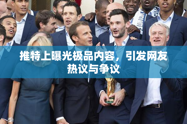 推特上曝光极品内容，引发网友热议与争议