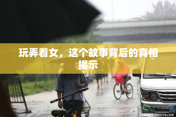 玩弄着女，这个故事背后的真相揭示