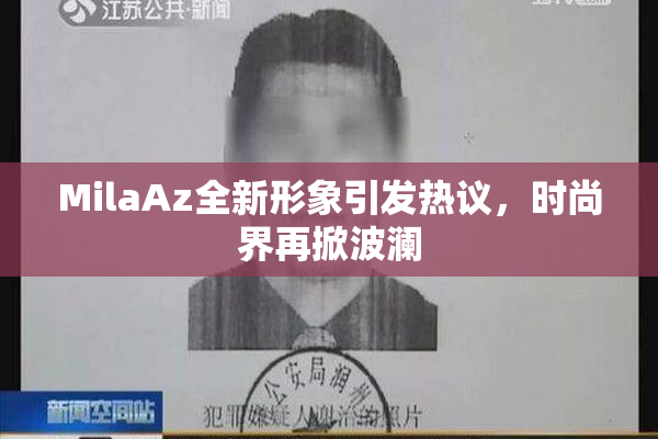 MilaAz全新形象引发热议，时尚界再掀波澜