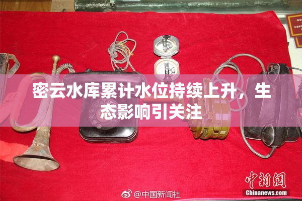密云水库累计水位持续上升，生态影响引关注
