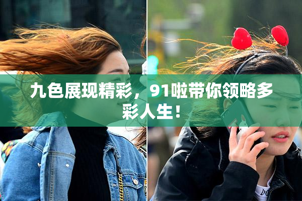 九色展现精彩，91啦带你领略多彩人生！