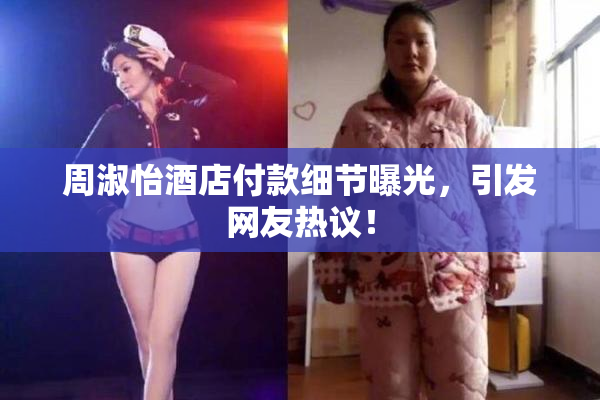 周淑怡酒店付款细节曝光，引发网友热议！