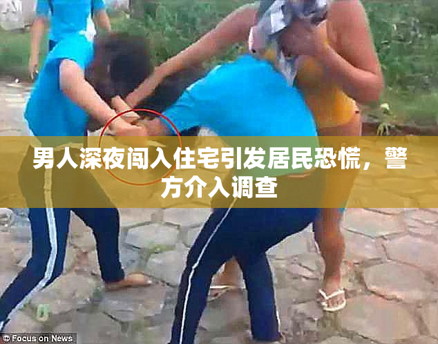 男人深夜闯入住宅引发居民恐慌，警方介入调查