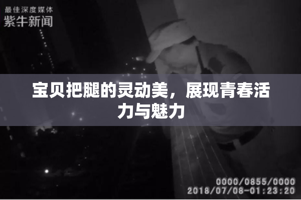 宝贝把腿的灵动美，展现青春活力与魅力