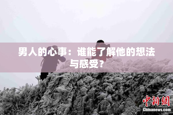 男人的心事：谁能了解他的想法与感受？