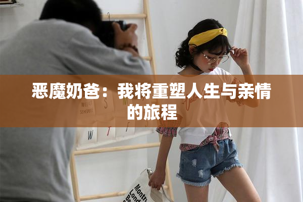 恶魔奶爸：我将重塑人生与亲情的旅程