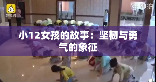 小12女孩的故事：坚韧与勇气的象征