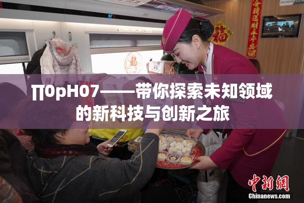 ∏0pH07——带你探索未知领域的新科技与创新之旅