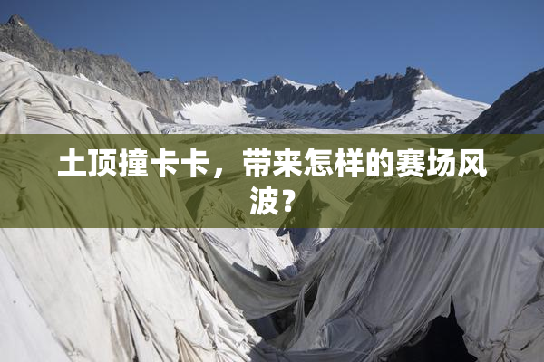 土顶撞卡卡，带来怎样的赛场风波？