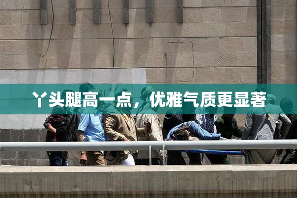 丫头腿高一点，优雅气质更显著