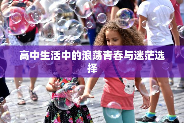 高中生活中的浪荡青春与迷茫选择