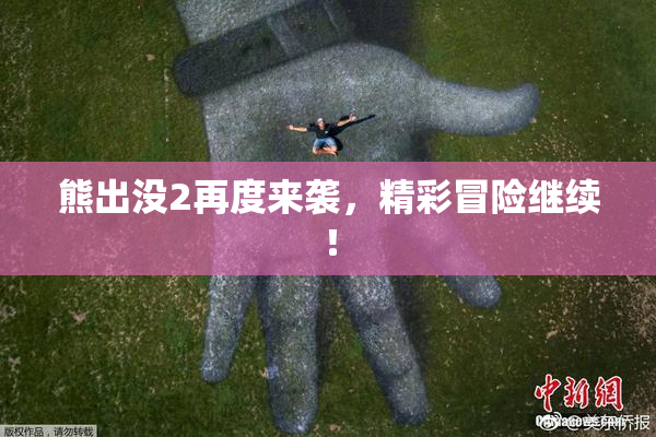 熊出没2再度来袭，精彩冒险继续！