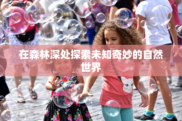 在森林深处探索未知奇妙的自然世界