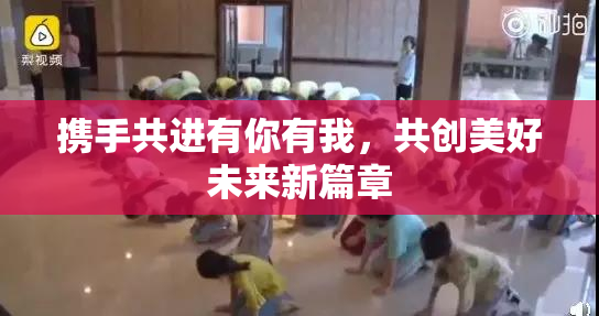携手共进有你有我，共创美好未来新篇章