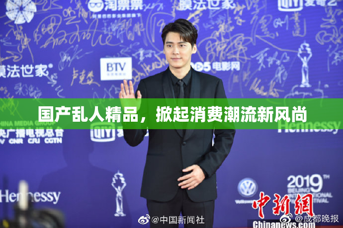 国产乱人精品，掀起消费潮流新风尚