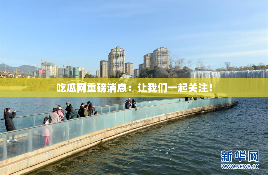 吃瓜网重磅消息：让我们一起关注！